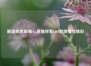 新浪体育新闻cba直播探索CBA的激情与精彩