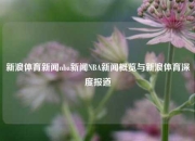 新浪体育新闻nba新闻NBA新闻概览与新浪体育深度报道