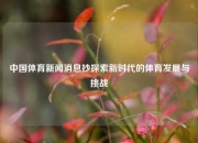 中国体育新闻消息抄探索新时代的体育发展与挑战
