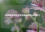 体育新闻的特点体育新闻的特点与魅力