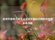 足球外围有几种买法足球外围投注的多样性和策略详解