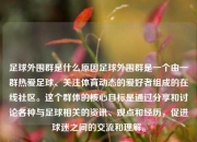 足球外围群是什么原因足球外围群是一个由一群热爱足球、关注体育动态的爱好者组成的在线社区。这个群体的核心目标是通过分享和讨论各种与足球相关的资讯、观点和经历，促进球迷之间的交流和理解。