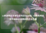 kb体育网站买球安全吗安全无忧！KB体育网站如何确保足球博彩的合法合规