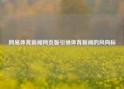 网易体育新闻网页版引领体育新闻的风向标