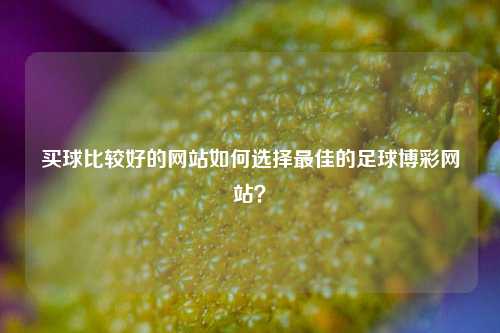 买球比较好的网站如何选择最佳的足球博彩网站？