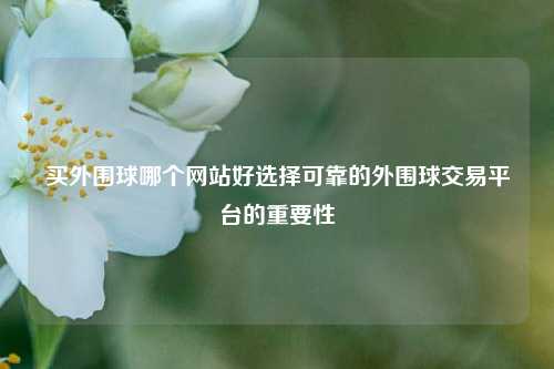 买外围球哪个网站好选择可靠的外围球交易平台的重要性