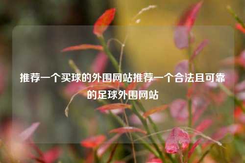推荐一个买球的外围网站推荐一个合法且可靠的足球外围网站
